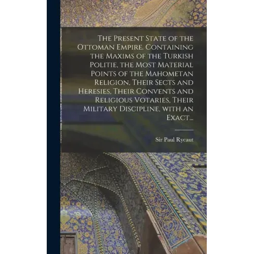 The Present State of the Ottoman Empire. Containing the Maxims of the Turkish Politie, the Most Material Points of the Mahometan Religion, Their Sects