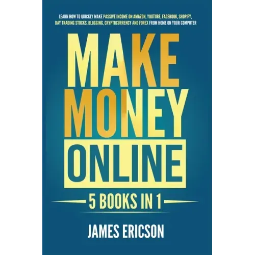 Make Money Online: 5 Books in 1: Learn How to Quickly Make Passive Income on Amazon, YouTube, Facebook, Shopify, Day Trading Stocks, Blog