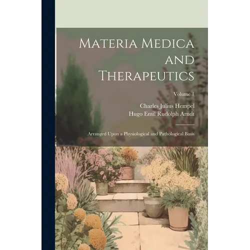 Materia Medica and Therapeutics: Arranged Upon a Physiological and Pathological Basis; Volume 1