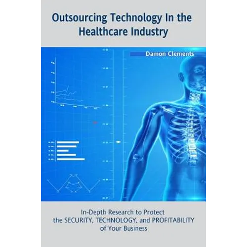 Outsourcing Technology in the Healthcare Industry: In-Depth Research to Protect the SECURITY, TECHNOLOGY, and PROFITABILITY of Your Business