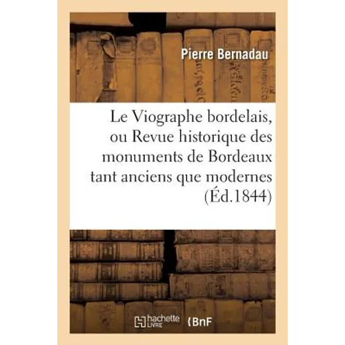 Le Viographe Bordelais, Ou Revue Historique Des Monuments de Bordeaux Tant Anciens Que Modernes