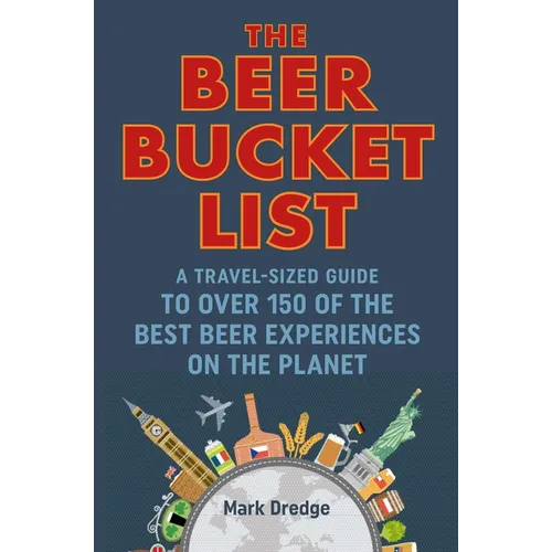The Beer Bucket List: A Travel-Sized Guide to Over 150 of the Best Beer Experiences on the Planet
