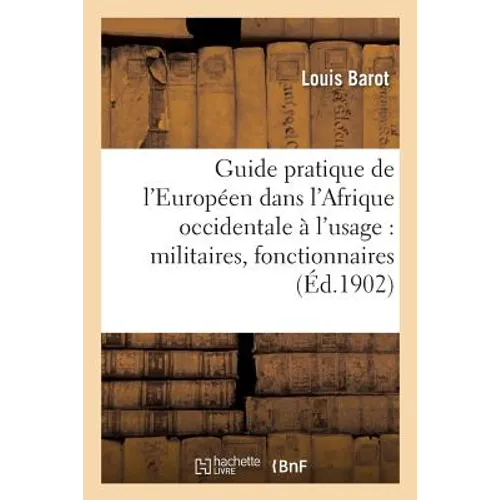 Guide Pratique de l'Européen Dans l'Afrique Occidentale: À l'Usage Des Militaires, Fonctionnaires