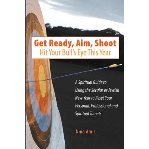 Get Ready, Aim, Shoot: Hit Your Bull's Eye This Year: A Spiritual Guide to Using the Secular or Jewish New Year to Reset Your Personal, Profe
