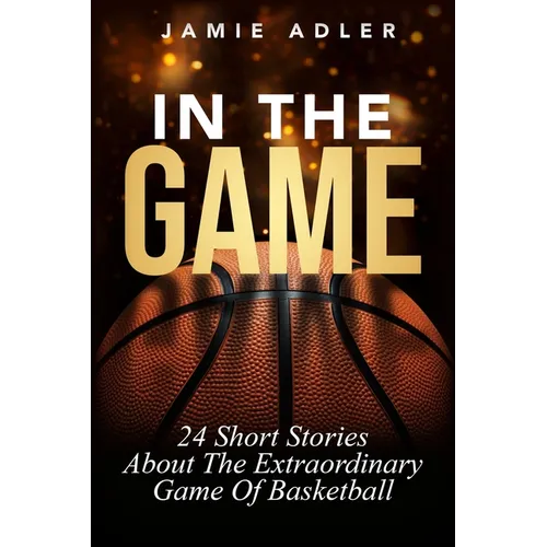 In The Game: 24 Short Stories About The Extraordinary Game Of Basketball: 24 Short Stories About The Extraordinary Game Of Baseball