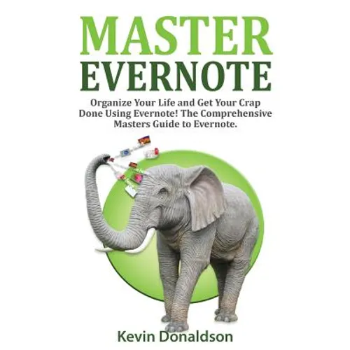 Master Evernote: Evernote Mastery - Organize Your Life and Get Your Crap Done! the Comprehensive Masters Guide to Evernote