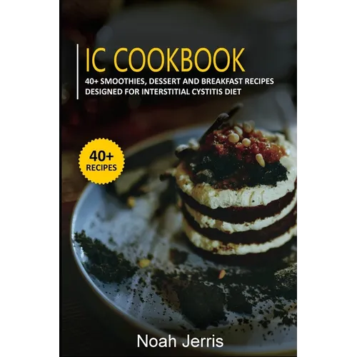 IC Cookbook: 40+ Smoothies, Dessert and Breakfast Recipes designed for Interstitial Cystitis Diet