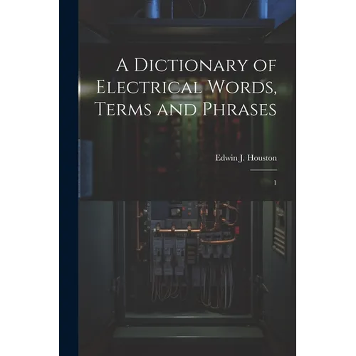 A Dictionary of Electrical Words, Terms and Phrases: 1