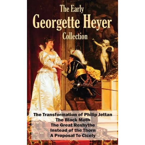 The Early Georgette Heyer Collection: The Transformation of Philip Jettan, The Black Moth, The Great Roxhythe, Instead of the Thorn, and A Proposal To