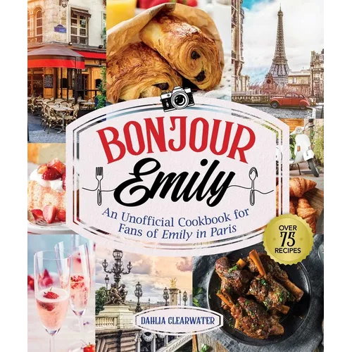 Bonjour Emily: An Unofficial Cookbook for Fans of Emily in Paris