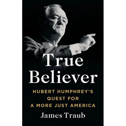 True Believer: Hubert Humphrey's Quest for a More Just America
