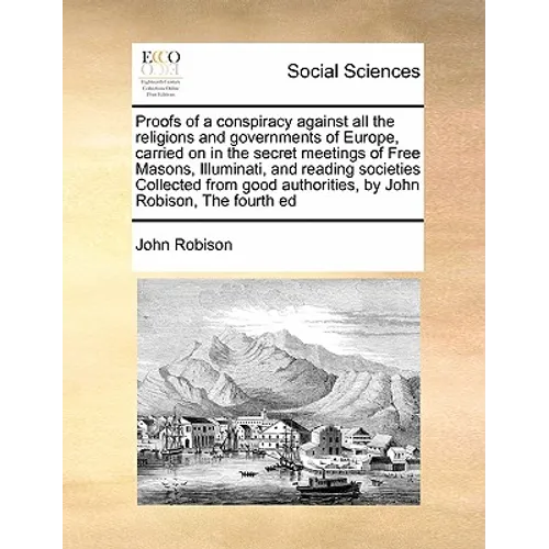 Proofs of a conspiracy against all the religions and governments of Europe, carried on in the secret meetings of Free Masons, Illuminati, and reading