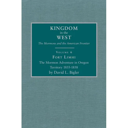 Fort Limhi, Volume 6: The Mormon Adventure in Oregon Territory 1855-1858
