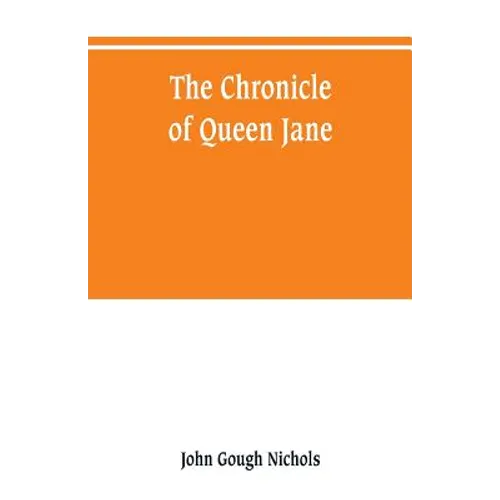 The chronicle of Queen Jane, and of two years of Queen Mary, and especially of the rebellion of Sir Thomas Wyat
