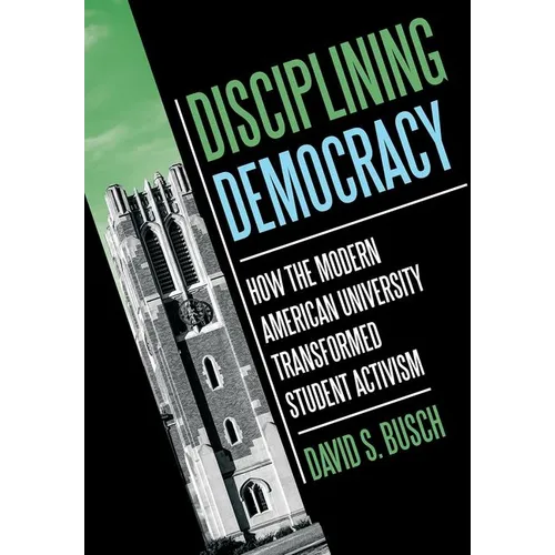 Disciplining Democracy: How the Modern American University Transformed Student Activism