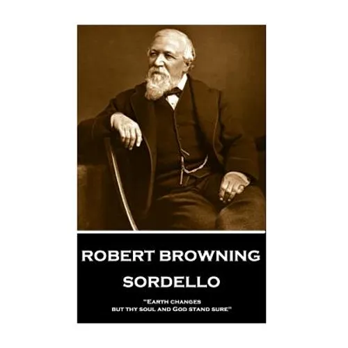 Robert Browning - Sordello: "Earth changes, but thy soul and God stand sure"