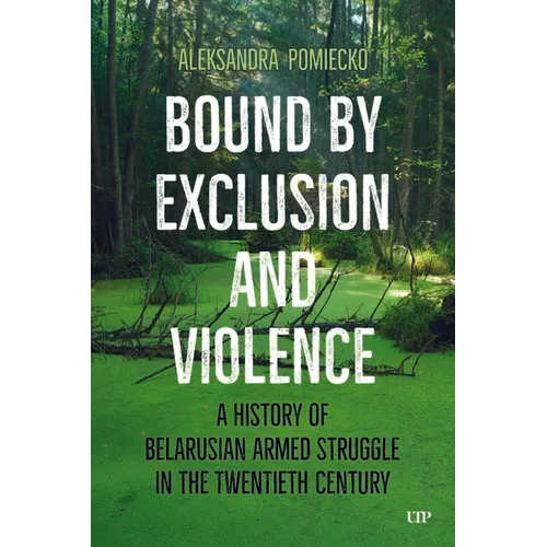 Bound by Exclusion and Violence: A History of Belarusian Armed Struggle in the Twentieth Century