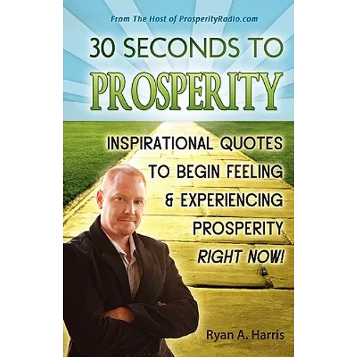 30 Seconds to Prosperity: Inspirational Quotes to Begin Feeling and Experiencing Prosperity Right Now!