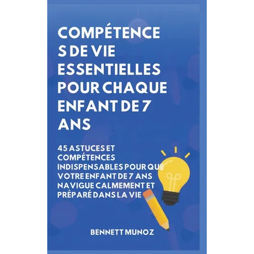Compétences de vie essentielles pour Chaque enfant de 7 ans: 45 Astuces et Compétences indispensables pour que Votre Enfant de 7 ans Navigue Calmement