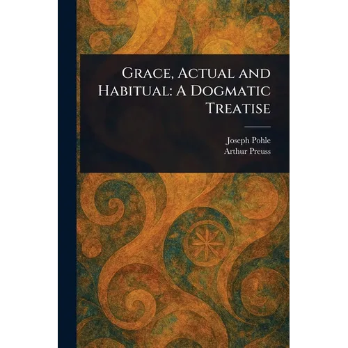 Grace, Actual and Habitual: A Dogmatic Treatise