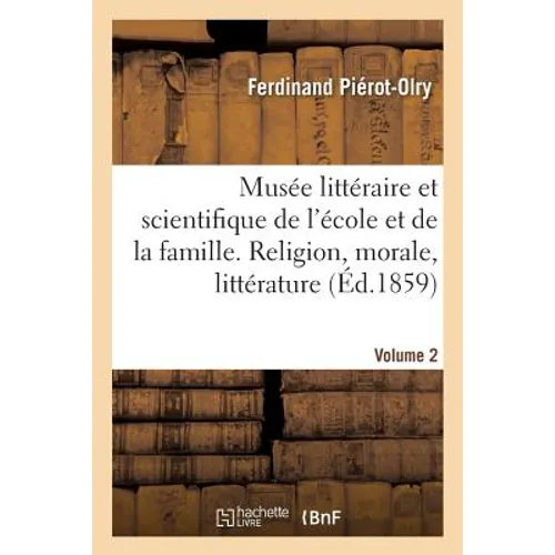 Musée littéraire et scientifique de l'école et de la famille. Volume 2: Religion, morale, littérature, sciences