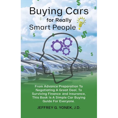 Buying Cars for Really Smart People: From Advance Preparation To Negotiating A Great Deal, To Surviving Finance and Insurance, This Book Is A Simple C