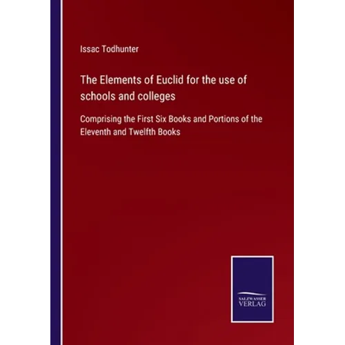 The Elements of Euclid for the use of schools and colleges: Comprising the First Six Books and Portions of the Eleventh and Twelfth Books