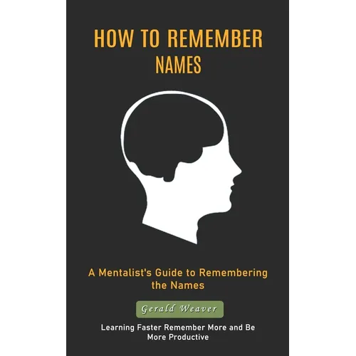 How to Remember Names: A Mentalist's Guide to Remembering the Names (Learning Faster Remember More and Be More Productive)