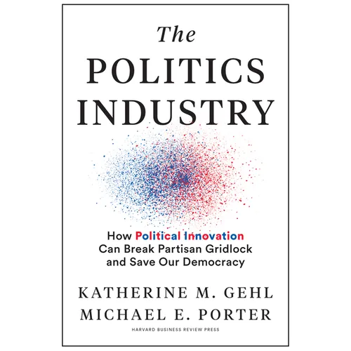 The Politics Industry: How Political Innovation Can Break Partisan Gridlock and Save Our Democracy