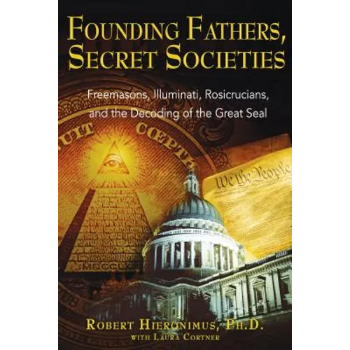 Founding Fathers, Secret Societies: Freemasons, Illuminati, Rosicrucians, and the Decoding of the Great Seal