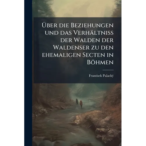 Über die Beziehungen und das Verhältniss der Walden der Waldenser zu den ehemaligen Secten in Böhmen