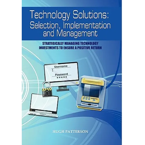 Technology Solutions: Selection, Implementation and Management: Strategically Managing Technology Investments to Ensure a Positive Return