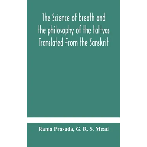 The Science Of Breath And The Philosophy Of The Tattvas Translated From The Sanskrit, With Introductory And Explanatory Essays On Nature S Finer Force