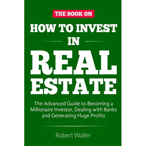 How to Invest in Real Estate: The advanced guide to Becoming a Millionaire Investor, dealing with banks and Generating Huge Profits