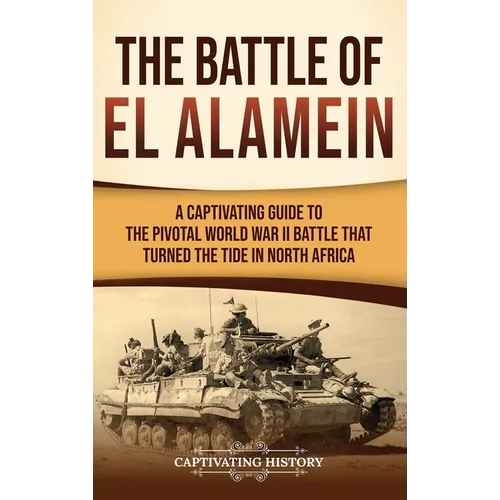 The Battle of El Alamein: A Captivating Guide to the Pivotal World War II Battle That Turned the Tide in North Africa