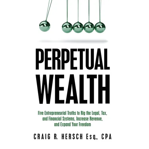 Perpetual Wealth: Five Entrepreneurial Truths to Rig the Legal, Tax, and Financial Systems, Increase Revenue, and Expand Your Freedom