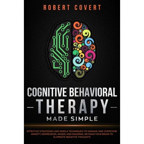 Cognitive Behavioral Therapy Made Simple: Effective Strategies and Simple Techniques to Manage and Overcome Anxiety, Depression, Anger, and Insomnia.