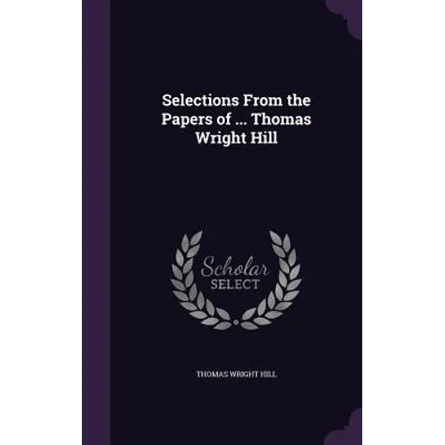 Selections From the Papers of ... Thomas Wright Hill