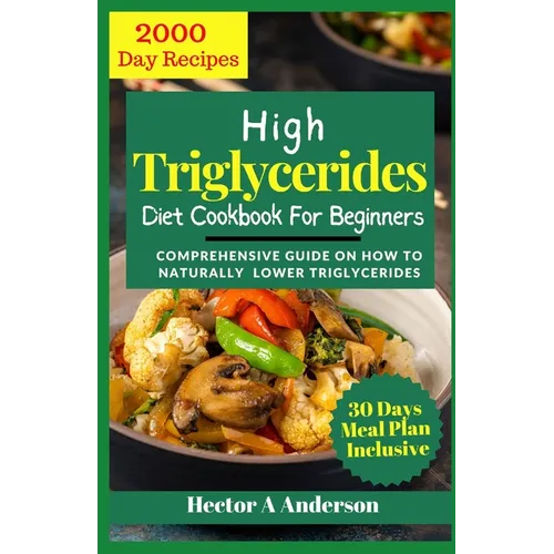 High Triglycerides Diet Cookbook for Beginners: Comprehensive Guide on How to Lower Triglycerides