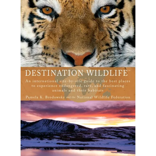 Destination Wildlife: An International Site-by-Site Guide to the Best Places to Experience Endangered, Rare, and Fascinating Animals and Their Habitat