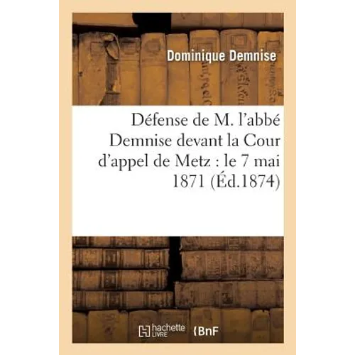 Défense de M. l'Abbé Demnise Devant La Cour d'Appel de Metz: Le 7 Mai 1871