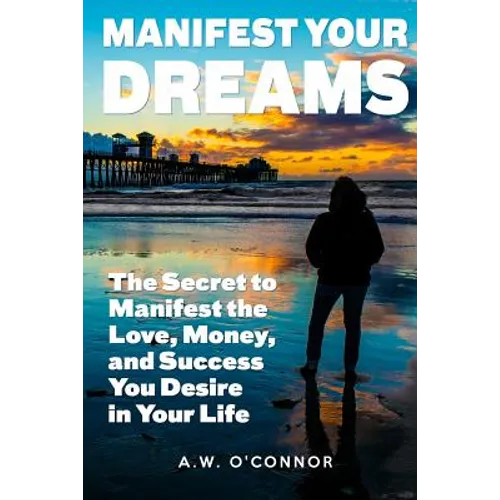 Manifest Your Dreams: The Secret to Manifest the Love, Money, and Success You Desire in Your Life
