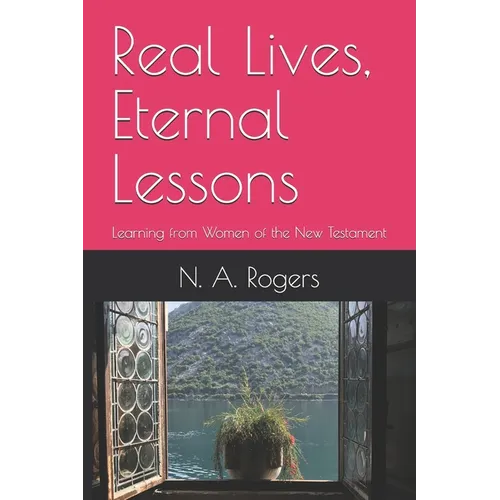 Real Lives, Eternal Lessons: Learning from Women of the New Testament