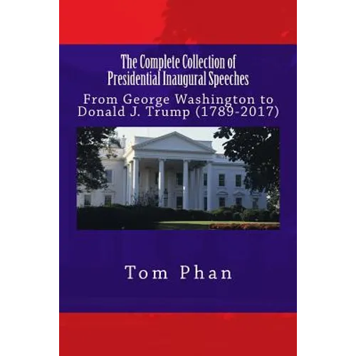 The Complete Collection of Presidential Inaugural Speeches: From George Washington to Donald J. Trump (1789-2017)