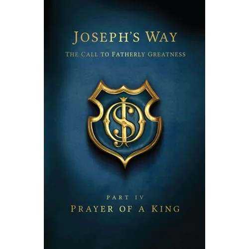 Joseph's Way: The Call to Fatherly Greatness: Part IV: Prayer of a King