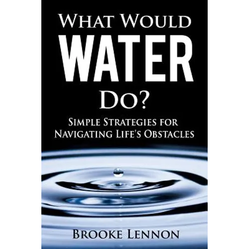 What Would Water Do?: Simple Strategies for Navigating Life's Obstacles