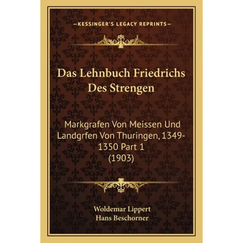 Das Lehnbuch Friedrichs Des Strengen: Markgrafen Von Meissen Und Landgrfen Von Thuringen, 1349-1350 Part 1 (1903)