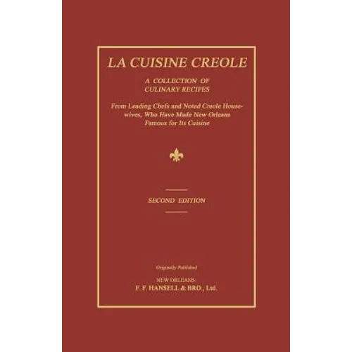 La Cuisine Creole: A Collection of Culinary Recipes From Leading Chefs and Noted Creole Housewives, Who Have Made New Orleans Famous for Its Cuisine