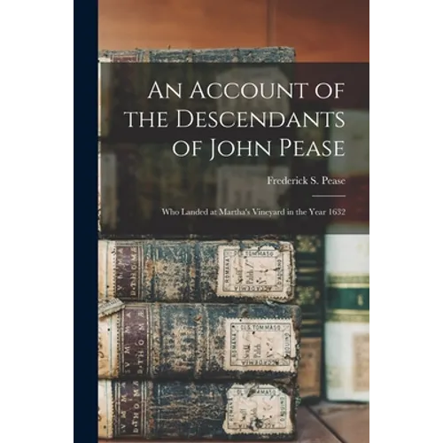 An Account of the Descendants of John Pease: Who Landed at Martha's Vineyard in the Year 1632