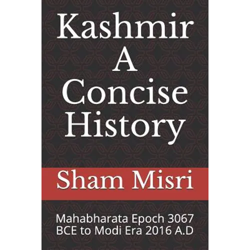 Kashmir - A Concise History: Mahabharata Epoch 3067 BCE to Modi Era 2016 A.D
